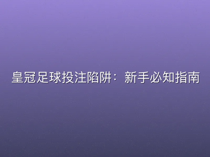 皇冠足球投注陷阱：新手必知指南